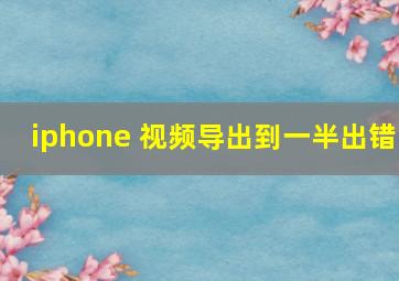 iphone 视频导出到一半出错